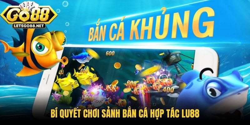 Sảnh Bắn Cá Hợp Tác Lu88 - Đại Dương Săn Thưởng Đỉnh Cao Bí quyết chơi sảnh bắn cá hợp tác LU88