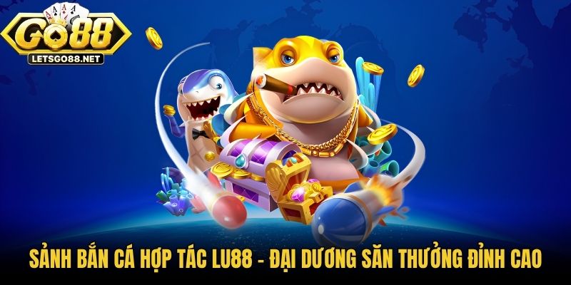 Sảnh Bắn Cá Hợp Tác Lu88 - Đại Dương Săn Thưởng Đỉnh Cao Sảnh Bắn Cá Hợp Tác Lu88 - Đại Dương Săn Thưởng Đỉnh Cao