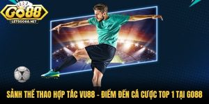Sảnh Thể Thao Hợp Tác VU88 - Điểm Đến Cá Cược Top 1 Tại Go88
